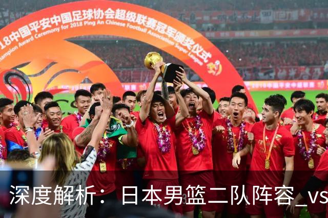 深度解析：日本男篮二队阵容 vs 中国男篮，胜负手在哪里？