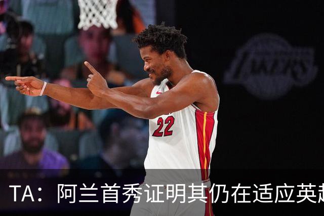 TA：阿兰首秀证明其仍在适应英超赛场强度，与球队还处在磨合阶段